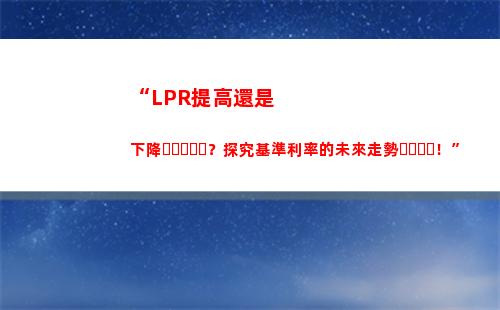 房貸利率大變局！轉LPR，省錢更添優惠！